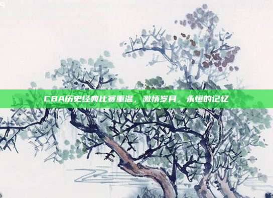 CBA历史经典比赛重温，激情岁月，永恒的记忆