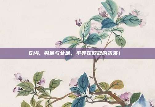 614. 男足与女足，平等在欧冠的未来！⚖️