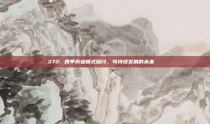 372. 西甲商业模式探讨，可持续发展的未来🔄