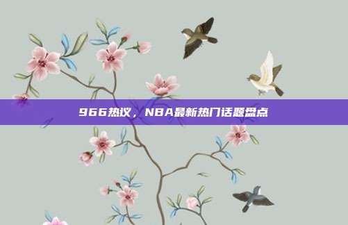 966热议，NBA最新热门话题盘点