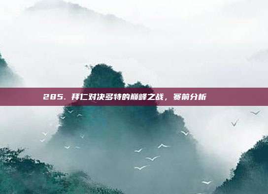 285. 拜仁对决多特的巅峰之战，赛前分析 🔍