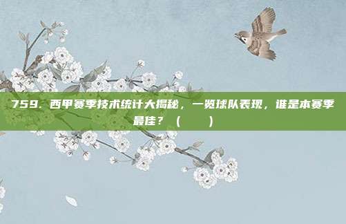 759. 西甲赛季技术统计大揭秘，一览球队表现，谁是本赛季最佳？（📊）