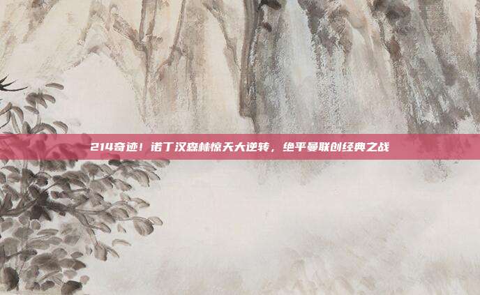 214奇迹！诺丁汉森林惊天大逆转，绝平曼联创经典之战