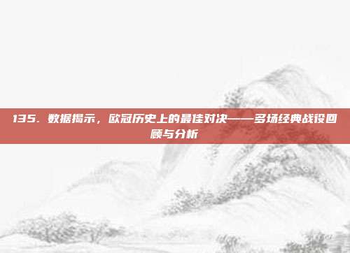 135. 数据揭示，欧冠历史上的最佳对决——多场经典战役回顾与分析