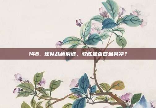 146. 球队战绩滑坡，教练是否首当其冲？