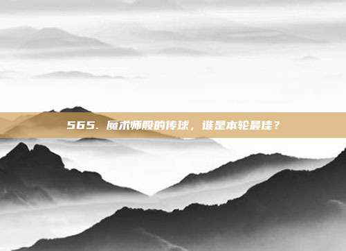 565. 魔术师般的传球，谁是本轮最佳？