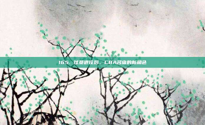 165. 球员退役后，CBA名宿的新角色