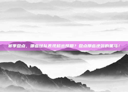 赛季盘点，哪些球队表现超出预期？盘点那些逆袭的黑马！