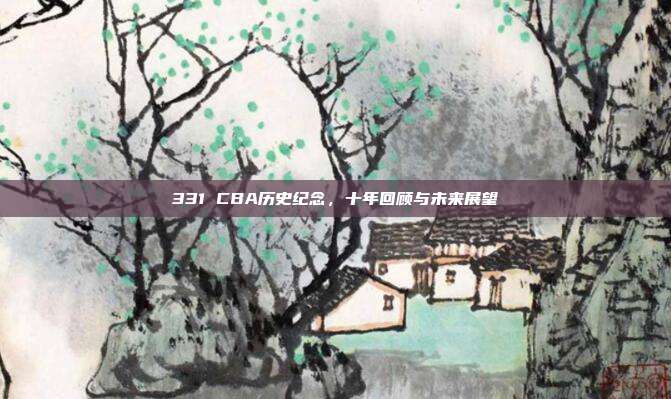 331 CBA历史纪念，十年回顾与未来展望