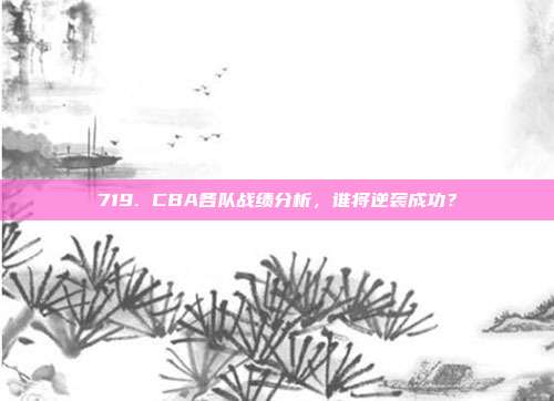 719. CBA各队战绩分析，谁将逆袭成功？