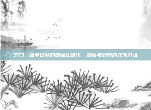 373. 德甲球队的国际化步伐，融合与创新的双轨并进