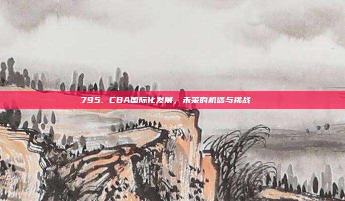 795. CBA国际化发展，未来的机遇与挑战🌏