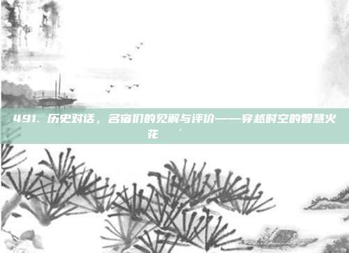 491. 历史对话，名宿们的见解与评价——穿越时空的智慧火花👴📖