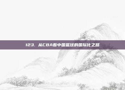 123. 从CBA看中国篮球的国际化之路