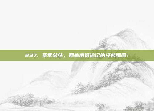 237. 赛季总结，那些值得铭记的经典瞬间！