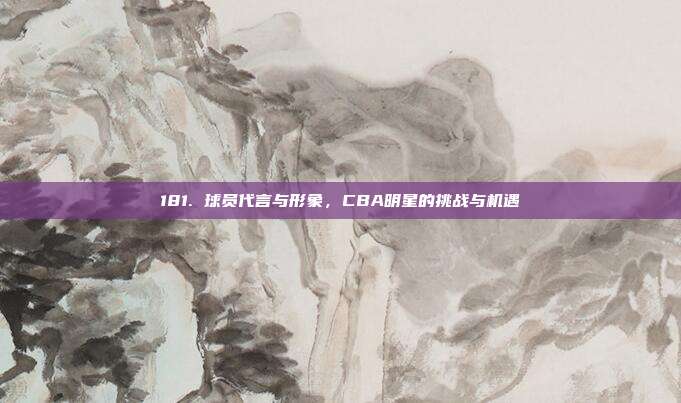 181. 球员代言与形象，CBA明星的挑战与机遇