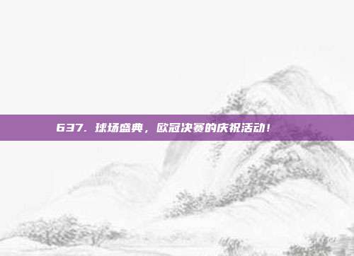 637. 球场盛典，欧冠决赛的庆祝活动！🎊