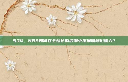 534，NBA如何在全球化的浪潮中拓展国际影响力？