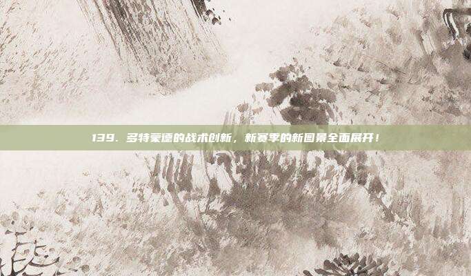 139. 多特蒙德的战术创新，新赛季的新图景全面展开！