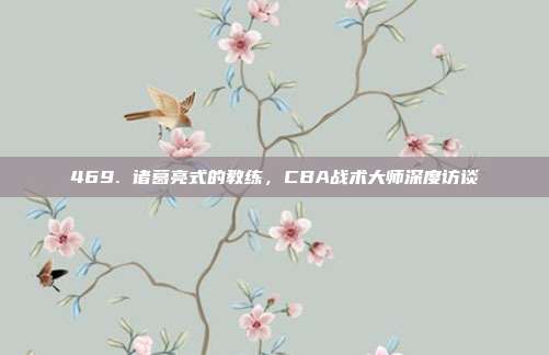 469. 诸葛亮式的教练，CBA战术大师深度访谈