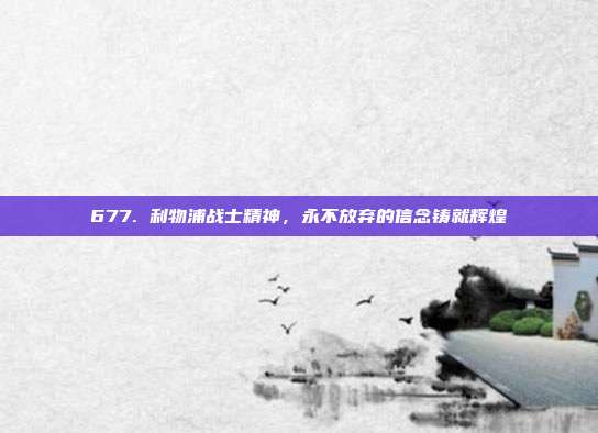 677. 利物浦战士精神，永不放弃的信念铸就辉煌