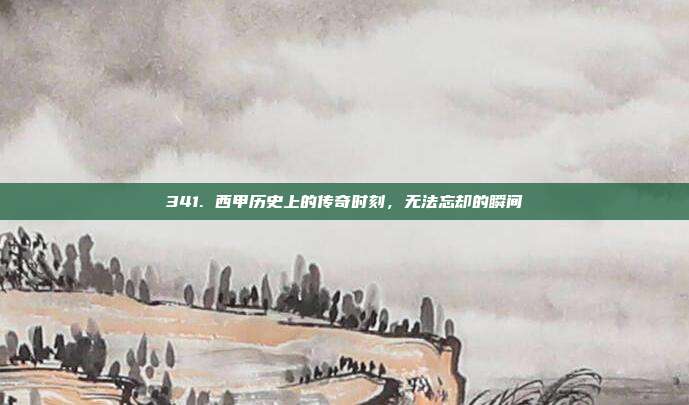 341. 西甲历史上的传奇时刻，无法忘却的瞬间⏳