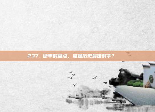 237. 德甲的盘点，谁是历史最佳射手？ 📖