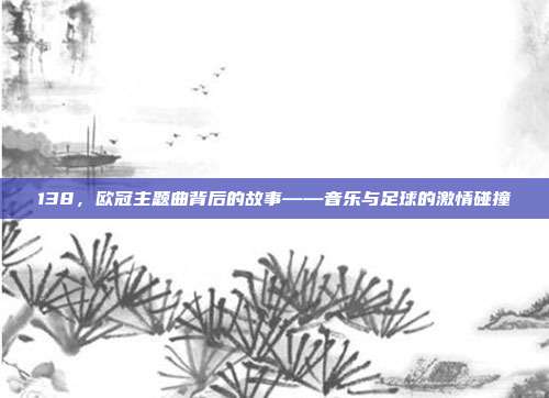 138，欧冠主题曲背后的故事——音乐与足球的激情碰撞