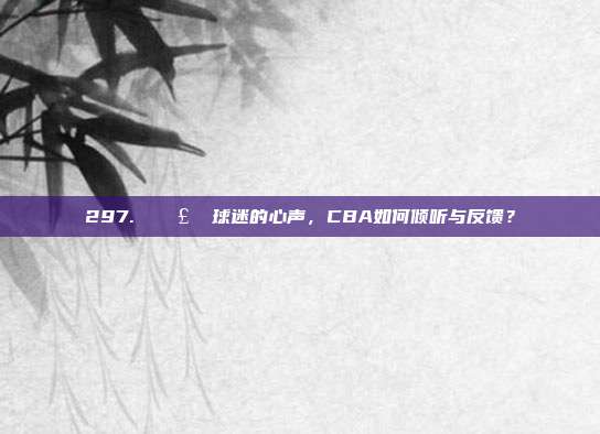 297. 🗣️ 球迷的心声，CBA如何倾听与反馈？