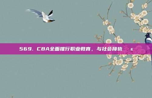 569. CBA全面推行职业教育，与社会接轨🏫