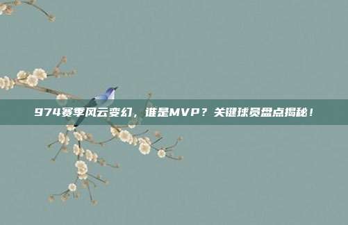 974赛季风云变幻，谁是MVP？关键球员盘点揭秘！