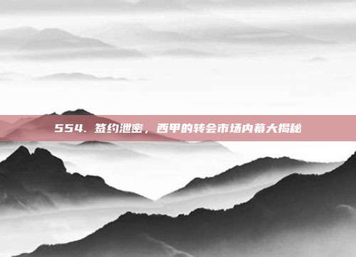 554. 签约泄密，西甲的转会市场内幕大揭秘