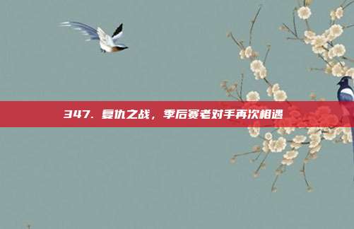 347. 复仇之战，季后赛老对手再次相遇⚔️