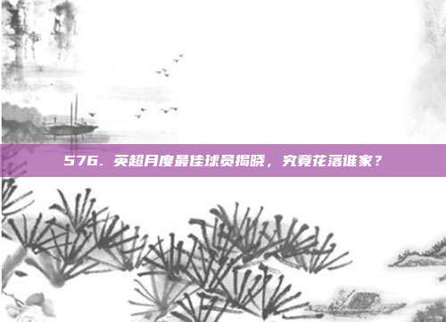 576. 英超月度最佳球员揭晓，究竟花落谁家？