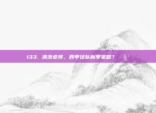 133. 清洗老将，西甲球队新季策略？🧹⚽