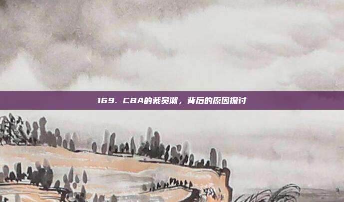 169. CBA的裁员潮，背后的原因探讨